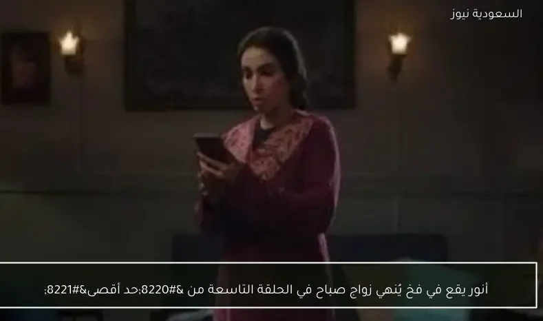 أنور يقع في فخ يُنهي زواج صباح في الحلقة التاسعة من “حد أقصى”