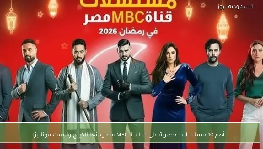 أهم 10 مسلسلات حصرية على شاشة MBC مصر منها الكينج والست موناليزا