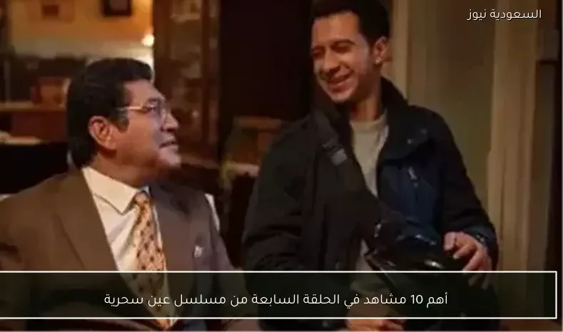 أهم 10 مشاهد في الحلقة السابعة من مسلسل عين سحرية