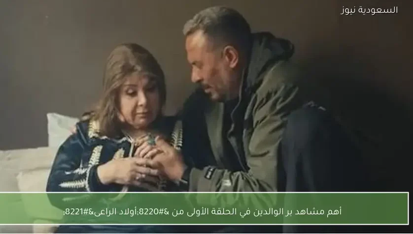 أهم مشاهد بر الوالدين في الحلقة الأولى من “أولاد الراعى”