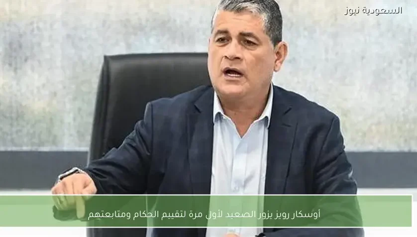 أوسكار رويز يزور الصعيد لأول مرة لتقييم الحكام ومتابعتهم