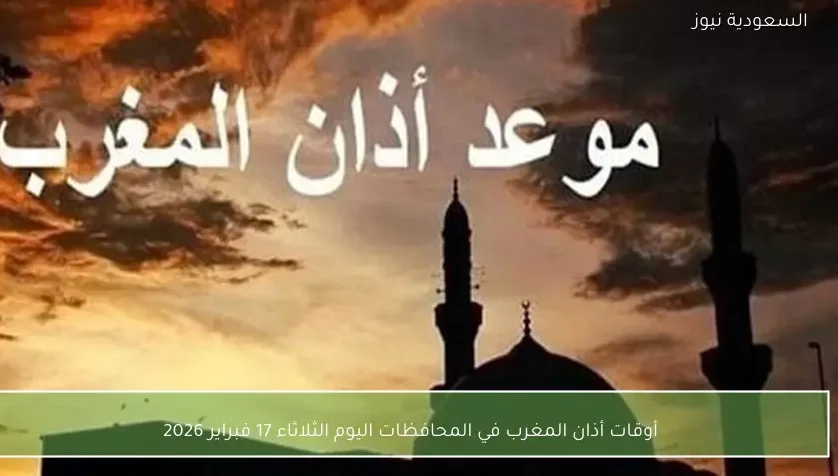 أوقات أذان المغرب في المحافظات اليوم الثلاثاء 17 فبراير 2026