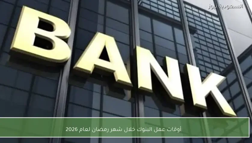 أوقات عمل البنوك خلال شهر رمضان لعام 2026