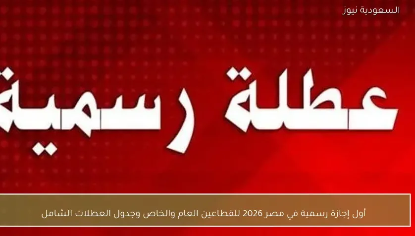أول إجازة رسمية في مصر 2026 للقطاعين العام والخاص وجدول العطلات الشامل