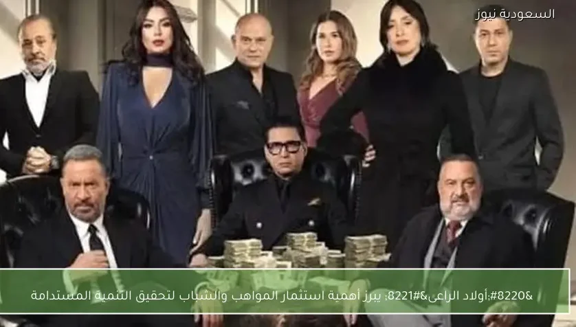 “أولاد الراعى” يبرز أهمية استثمار المواهب والشباب لتحقيق التنمية المستدامة