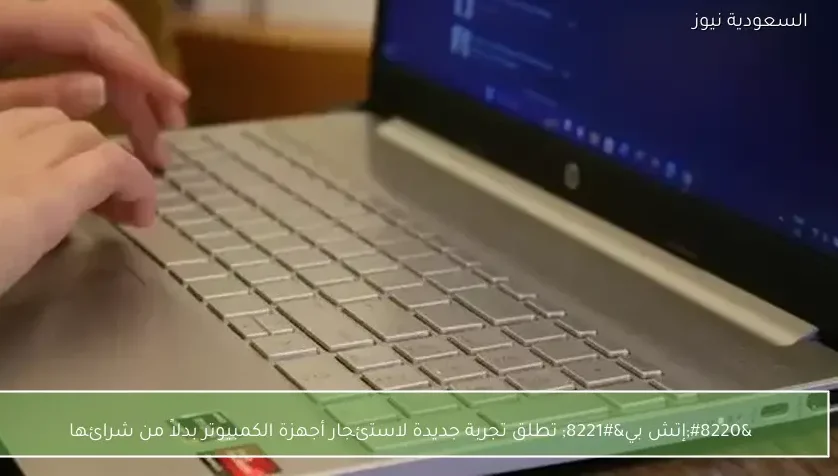 “إتش بي” تطلق تجربة جديدة لاستئجار أجهزة الكمبيوتر بدلاً من شرائها
