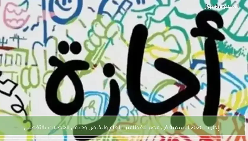 إجازات 2026 الرسمية في مصر للقطاعين العام والخاص وجدول العطلات بالتفصيل