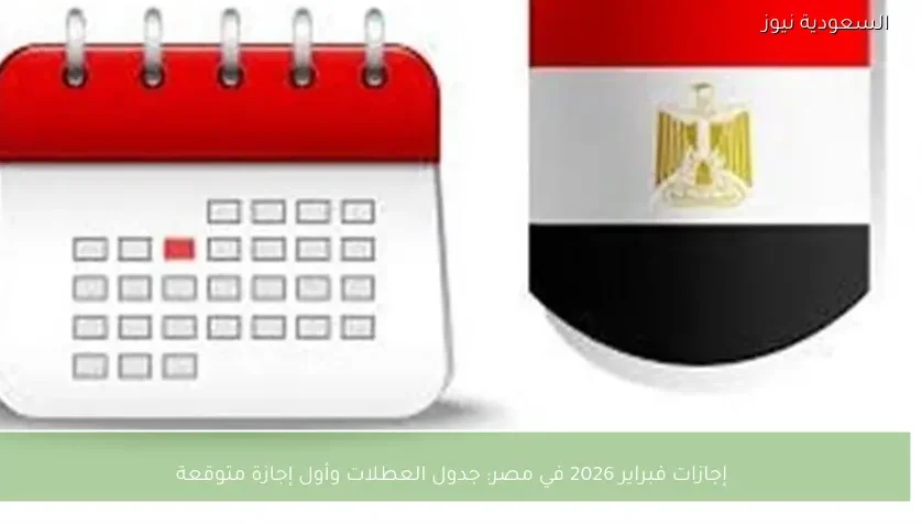 إجازات فبراير 2026 في مصر: جدول العطلات وأول إجازة متوقعة