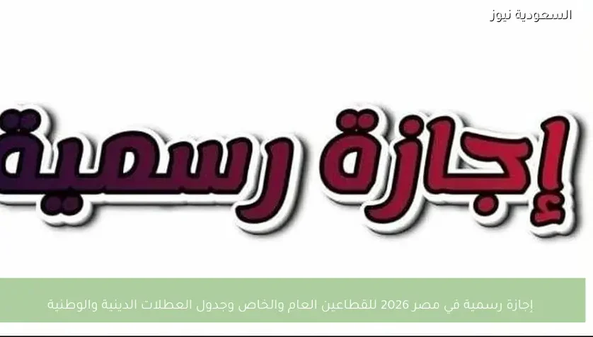 إجازة رسمية في مصر 2026 للقطاعين العام والخاص وجدول العطلات الدينية والوطنية