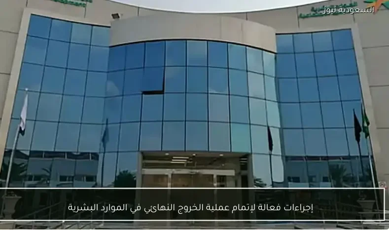 إجراءات فعالة لإتمام عملية الخروج النهائي في الموارد البشرية