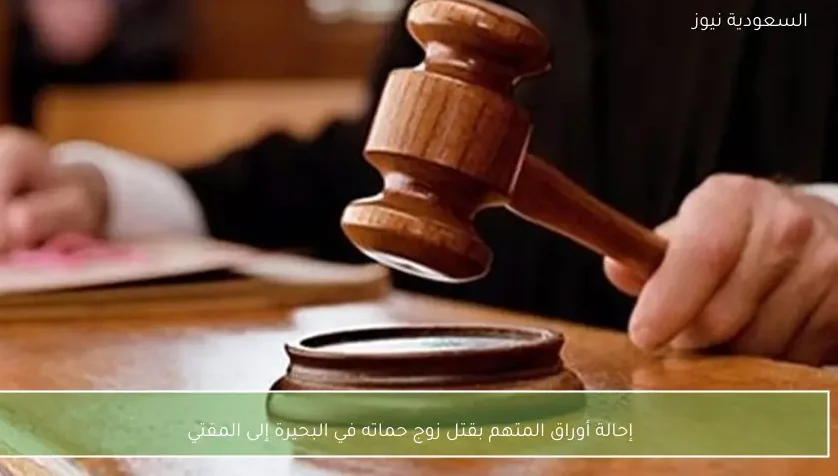 إحالة أوراق المتهم بقتل زوج حماته في البحيرة إلى المفتي