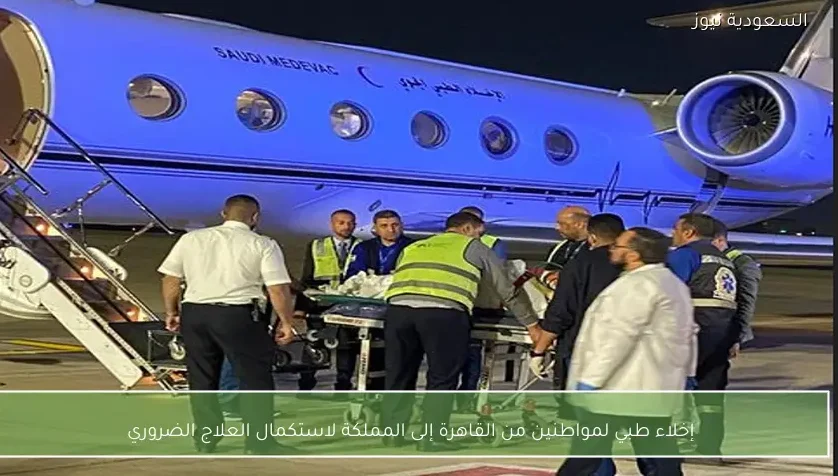 إخلاء طبي لمواطنين من القاهرة إلى المملكة لاستكمال العلاج الضروري
