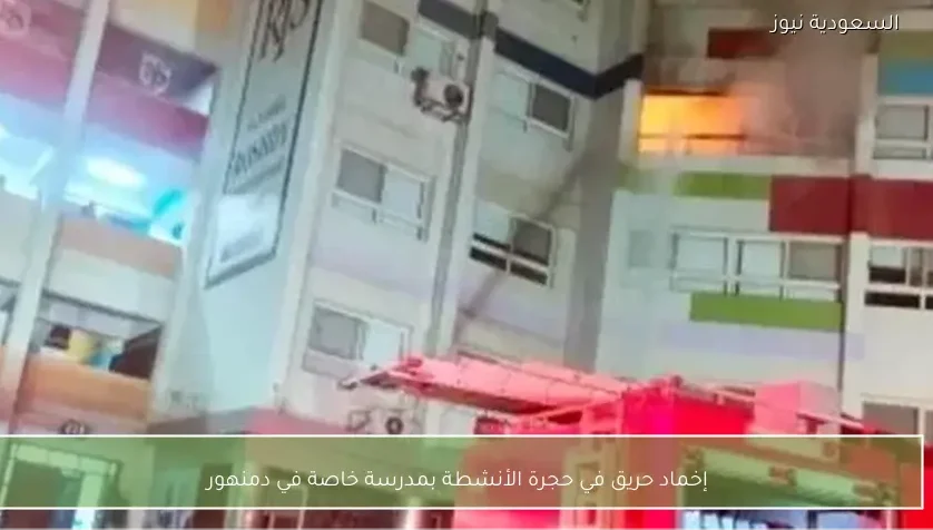 إخماد حريق في حجرة الأنشطة بمدرسة خاصة في دمنهور