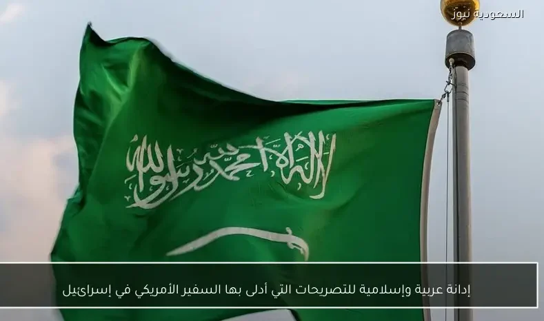 إدانة عربية وإسلامية للتصريحات التي أدلى بها السفير الأمريكي في إسرائيل