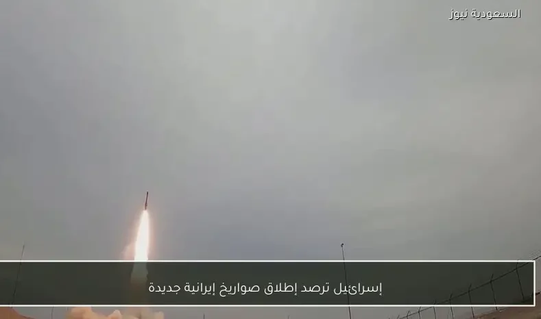 إسرائيل ترصد إطلاق صواريخ إيرانية جديدة