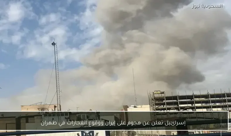 إسرائيل تعلن عن هجوم على إيران ووقوع انفجارات في طهران