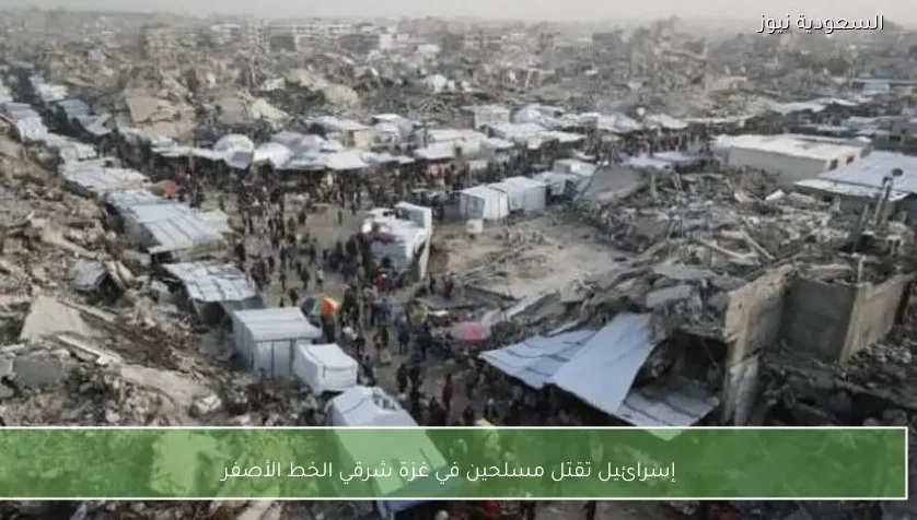 إسرائيل تقتل مسلحين في غزة شرقي الخط الأصفر