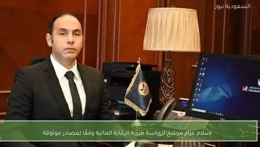 إسلام عزام مرشح لرئاسة هيئة الرقابة المالية وفقًا لمصادر موثوقة