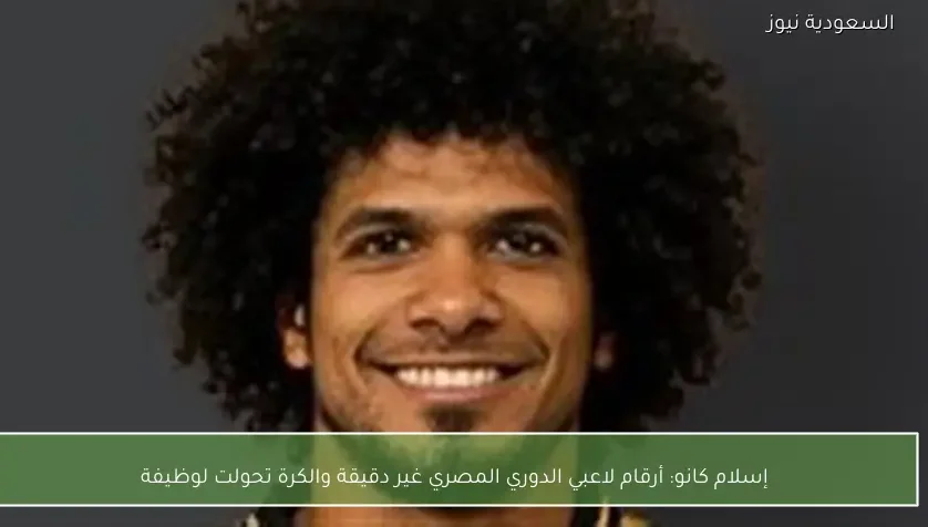 إسلام كانو: أرقام لاعبي الدوري المصري غير دقيقة والكرة تحولت لوظيفة