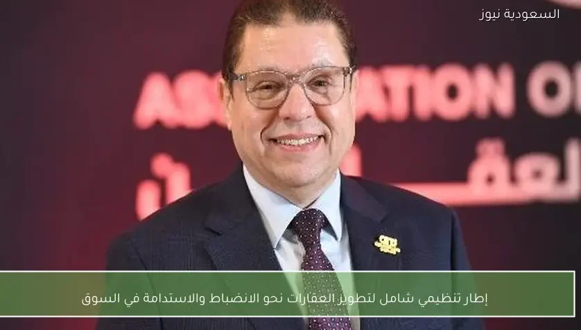 إطار تنظيمي شامل لتطوير العقارات نحو الانضباط والاستدامة في السوق