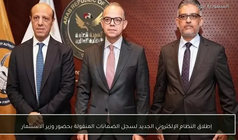 إطلاق النظام الإلكتروني الجديد لسجل الضمانات المنقولة بحضور وزير الاستثمار