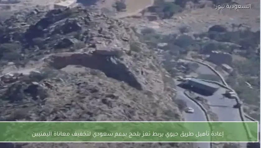 إعادة تأهيل طريق حيوي يربط تعز بلحج بدعم سعودي لتخفيف معاناة اليمنيين