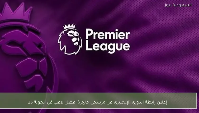 إعلان رابطة الدوري الإنجليزي عن مرشحي جائزة أفضل لاعب في الجولة 25