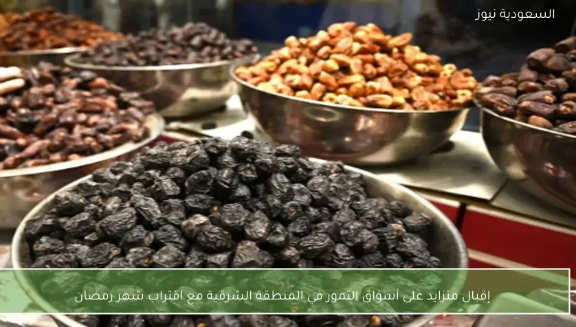 إقبال متزايد على أسواق التمور في المنطقة الشرقية مع اقتراب شهر رمضان