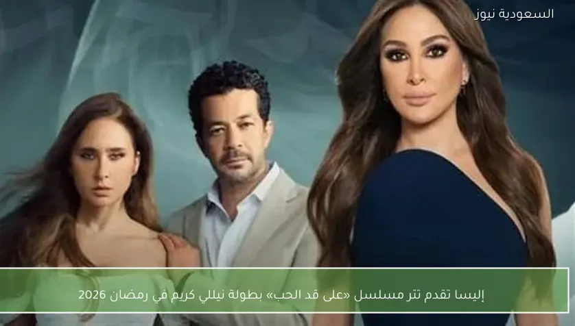 إليسا تقدم تتر مسلسل «على قد الحب» بطولة نيللي كريم في رمضان 2026