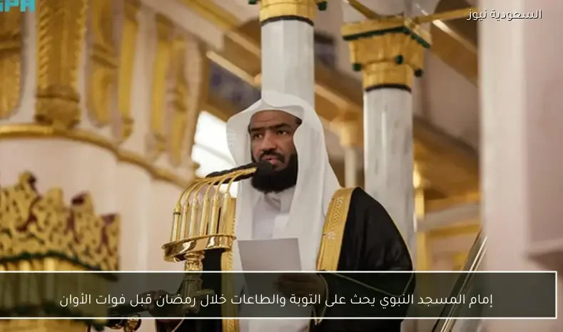 إمام المسجد النبوي يحث على التوبة والطاعات خلال رمضان قبل فوات الأوان