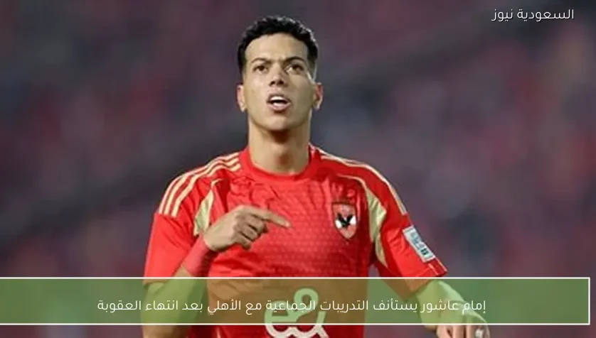 إمام عاشور يستأنف التدريبات الجماعية مع الأهلي بعد انتهاء العقوبة
