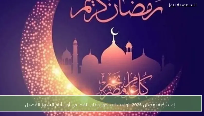 إمساكية رمضان 2026: توقيت السحور وأذان الفجر في أول أيام الشهر الفضيل