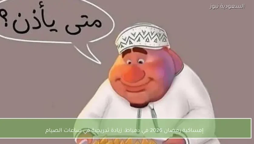 إمساكية رمضان 2026 في دمياط: زيادة تدريجية في ساعات الصيام