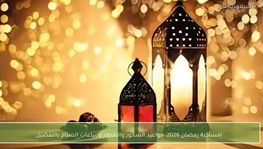 إمساكية رمضان 2026: مواعيد السحور والإفطار وساعات الصيام بالتفصيل