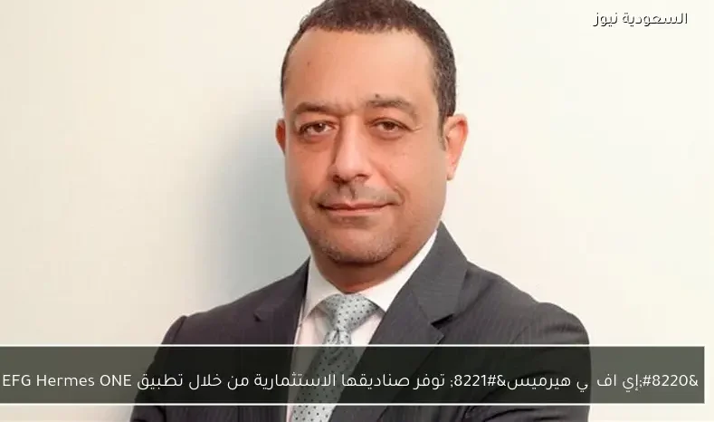 “إي اف چي هيرميس” توفر صناديقها الاستثمارية من خلال تطبيق EFG Hermes ONE