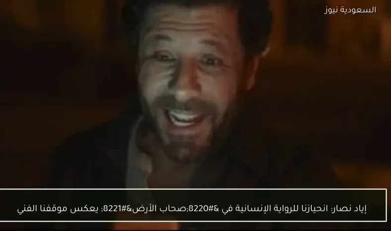 إياد نصار: انحيازنا للرواية الإنسانية في “صحاب الأرض” يعكس موقفنا الفني