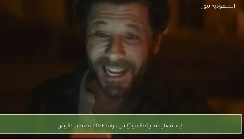 إياد نصار يقدم أداءً مؤثرًا في دراما 2026 بصحاب الأرض