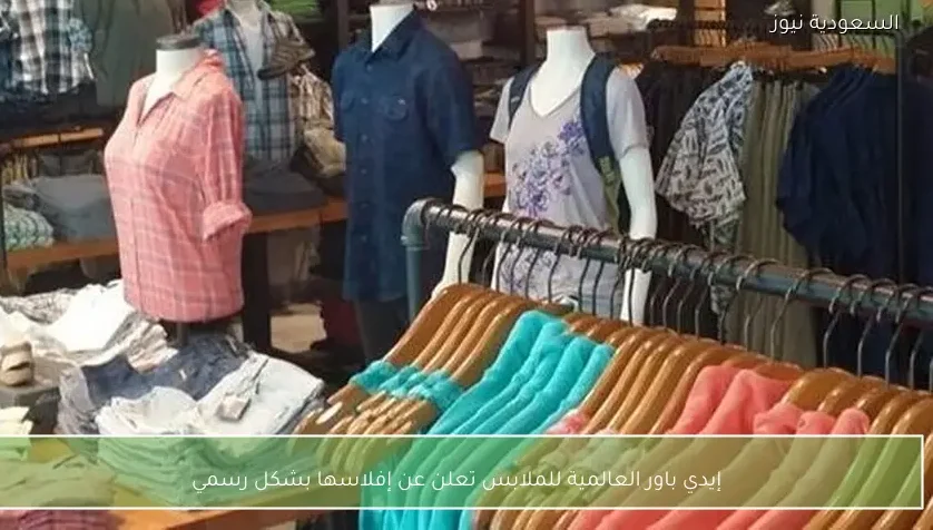 إيدي باور العالمية للملابس تعلن عن إفلاسها بشكل رسمي