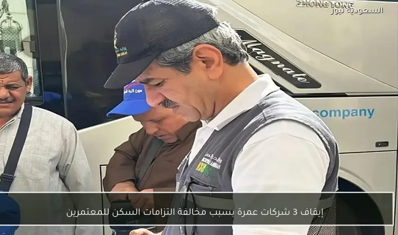 إيقاف 3 شركات عمرة بسبب مخالفة التزامات السكن للمعتمرين