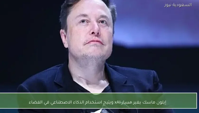 إيلون ماسك يغير مسار xAI ويتيح استخدام الذكاء الاصطناعي في الفضاء