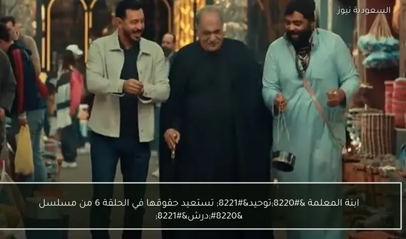 ابنة المعلمة “توحيد” تستعيد حقوقها في الحلقة 6 من مسلسل “درش”