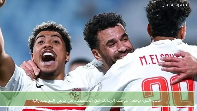 اتحاد الكرة يوضح موقف الزمالك من الاستبعاد من كأس الكونفيدرالية