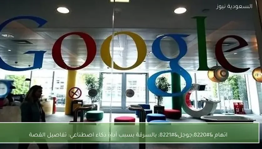 اتهام “جوجل” بالسرقة بسبب أداة ذكاء اصطناعي: تفاصيل القصة