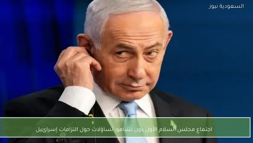 اجتماع مجلس السلام الأول دون نتنياهو: تساؤلات حول التزامات إسرائيل