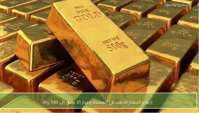 ارتفاع أسعار الذهب في المملكة وعيار 21 يصل إلى 530 ريالاً