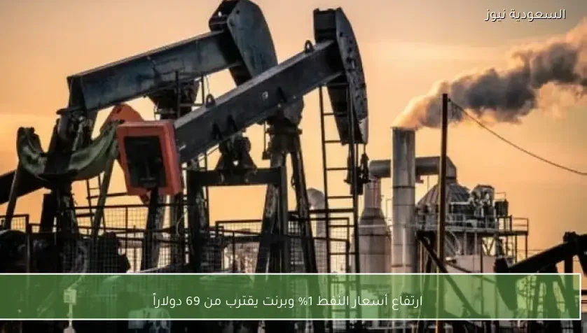 ارتفاع أسعار النفط 1% وبرنت يقترب من 69 دولاراً