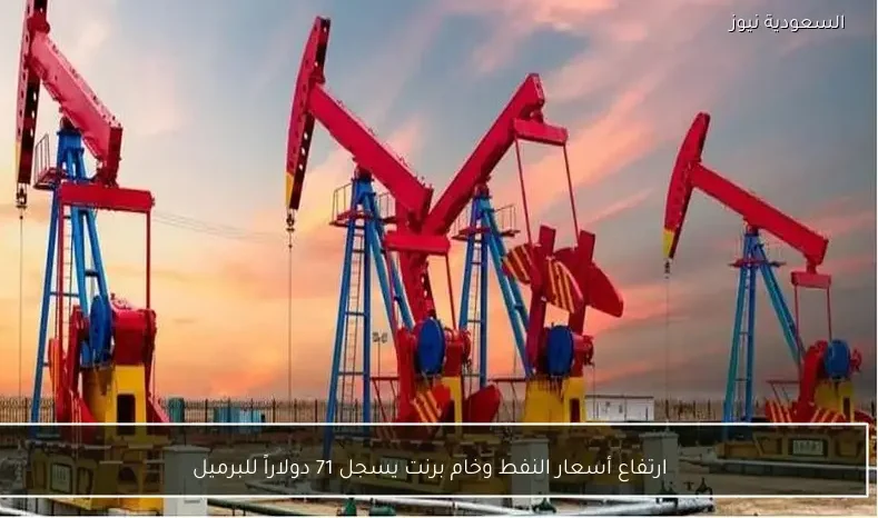 ارتفاع أسعار النفط وخام برنت يسجل 71 دولاراً للبرميل