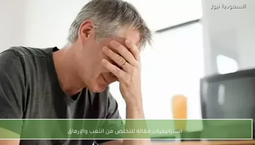 استراتيجيات فعّالة للتخلص من التعب والإرهاق