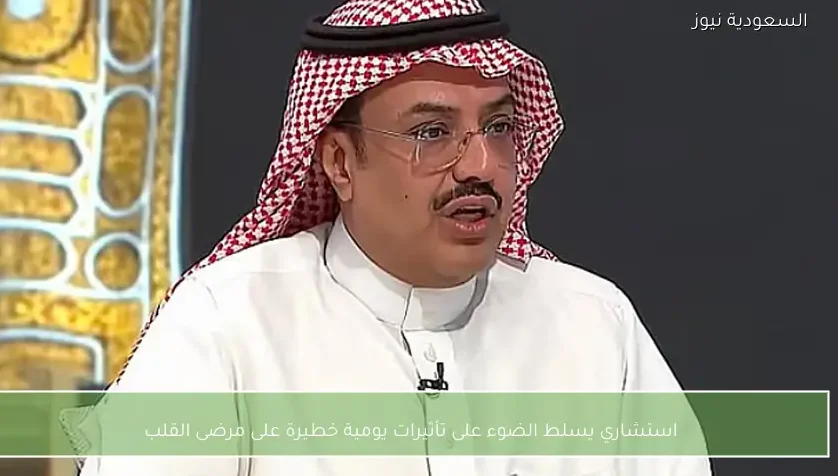 استشاري يسلط الضوء على تأثيرات يومية خطيرة على مرضى القلب