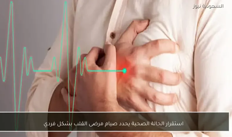 استقرار الحالة الصحية يحدد صيام مرضى القلب بشكل فردي